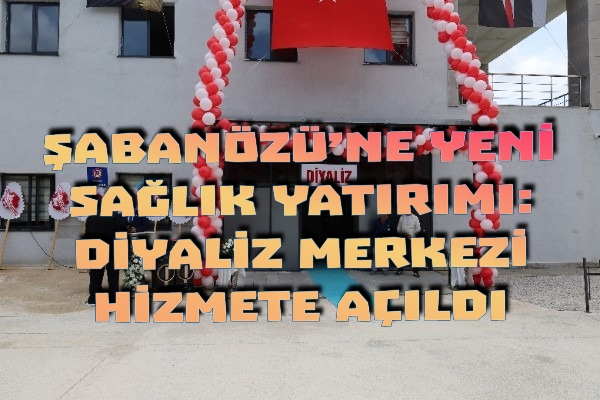 ŞABANÖZÜ’NE YENİ SAĞLIK YATIRIMI: DİYALİZ MERKEZİ HİZMETE AÇILDI