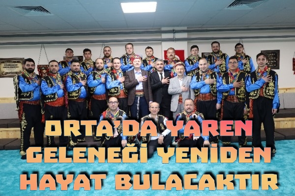 ORTA’DA YAREN GELENEĞİ YENİDEN HAYAT BULACAKTIR.